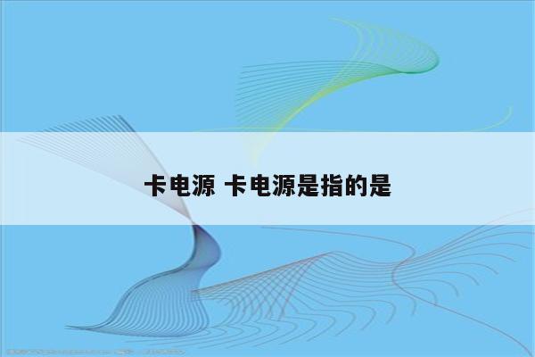 卡电源 卡电源是指的是