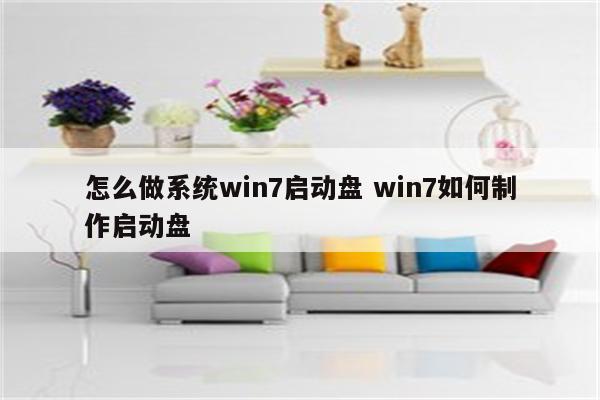 怎么做系统win7启动盘 win7如何制作启动盘