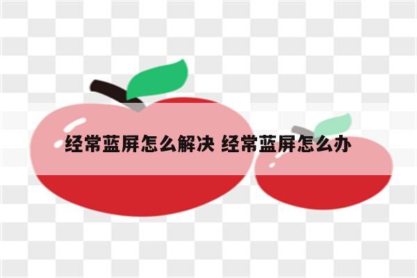 经常蓝屏怎么解决 经常蓝屏怎么办