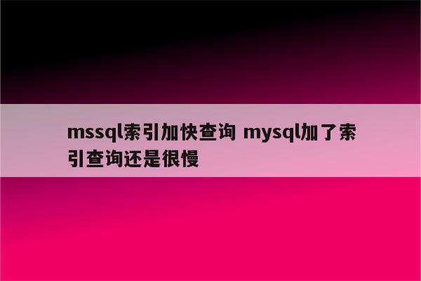 mssql索引加快查询 mysql加了索引查询还是很慢