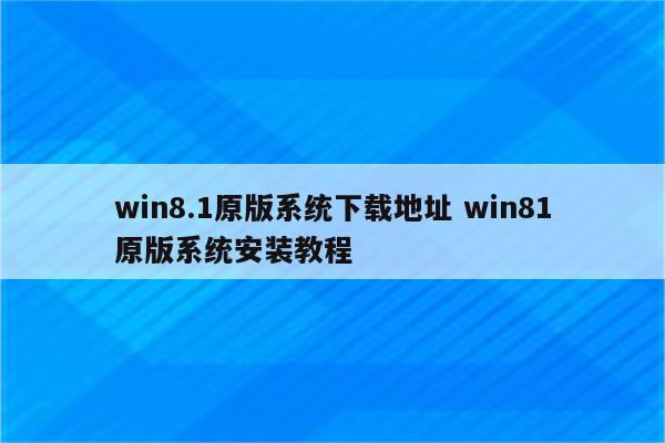 win8.1原版系统下载地址 win81原版系统安装教程
