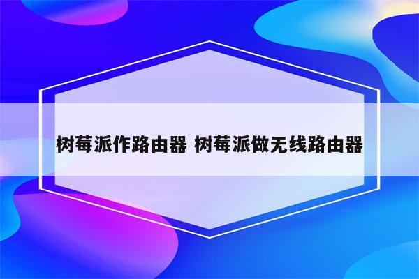 树莓派作路由器 树莓派做无线路由器