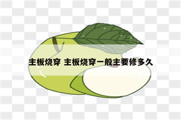 详细阅读:主板烧穿 主板烧穿一般主要修多久 主板烧穿 主板烧穿一般主要修多久