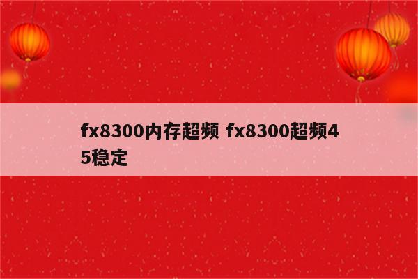 fx8300内存超频 fx8300超频45稳定
