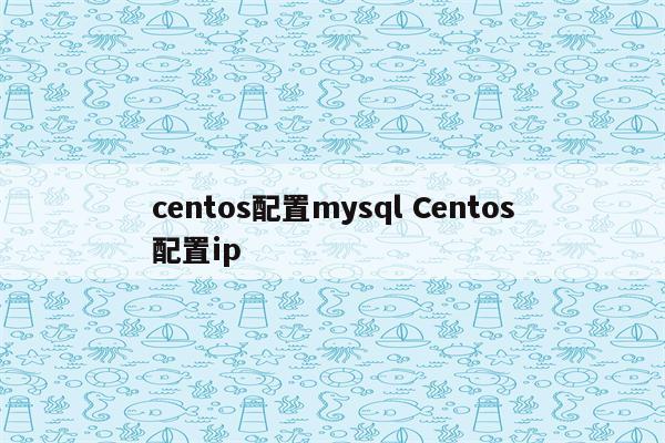 centos配置mysql Centos配置ip