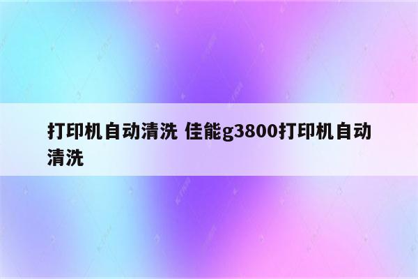 打印机自动清洗 佳能g3800打印机自动清洗