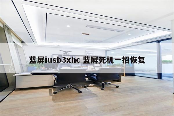 蓝屏iusb3xhc 蓝屏死机一招恢复