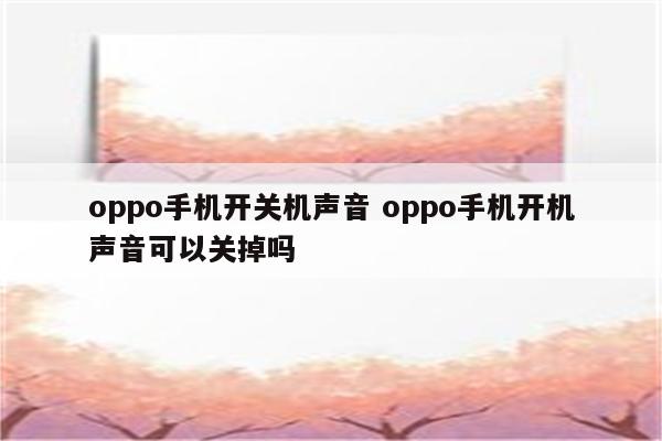 详细阅读:oppo手机开关机声音 oppo手机开机声音可以关掉吗 oppo手机开关机声音 oppo手机开机声音可以关掉吗