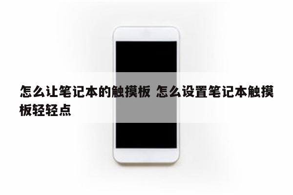 怎么让笔记本的触摸板 怎么设置笔记本触摸板轻轻点