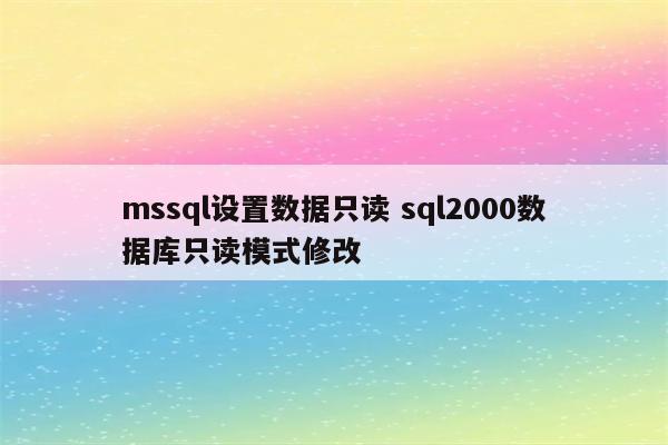 mssql设置数据只读 sql2000数据库只读模式修改