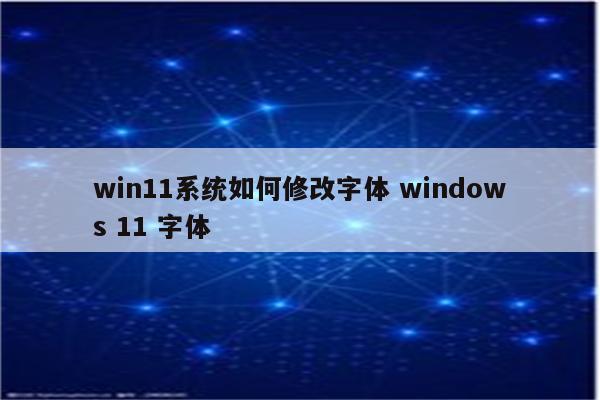 win11系统如何修改字体 windows 11 字体