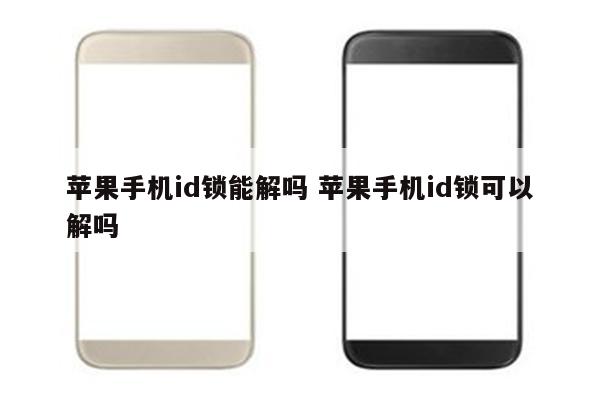 苹果手机id锁能解吗 苹果手机id锁可以解吗