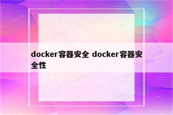 docker容器安全 docker容器安全性