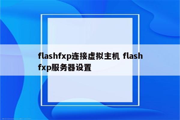 flashfxp连接虚拟主机 flashfxp服务器设置