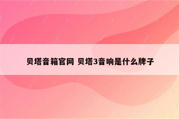 贝塔音箱官网 贝塔3音响是什么牌子