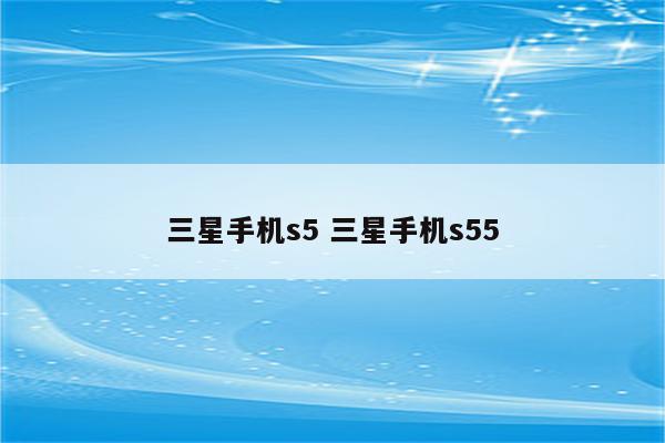 三星手机s5 三星手机s55