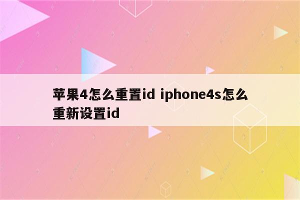 苹果4怎么重置id iphone4s怎么重新设置id
