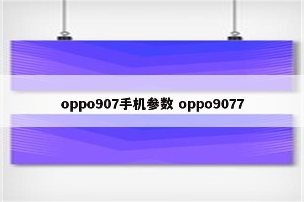 oppo907手机参数 oppo9077