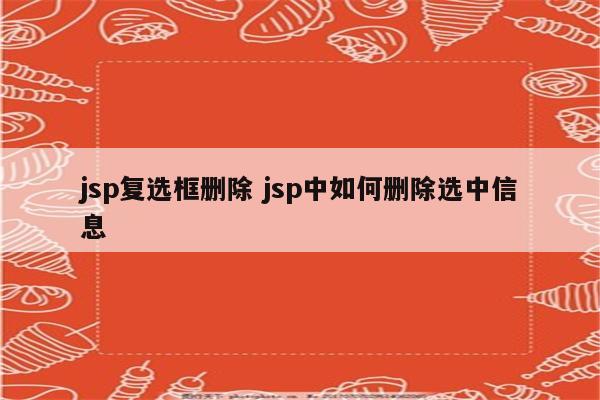 jsp复选框删除 jsp中如何删除选中信息