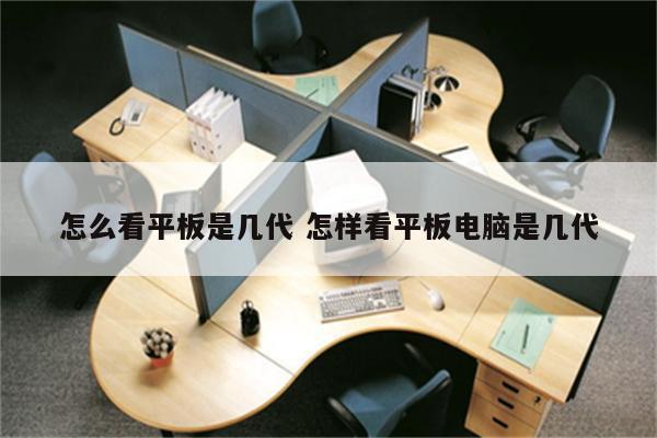 怎么看平板是几代 怎样看平板电脑是几代