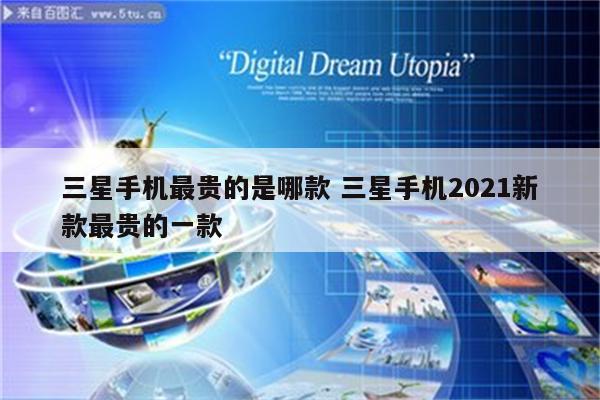 三星手机最贵的是哪款 三星手机2021新款最贵的一款