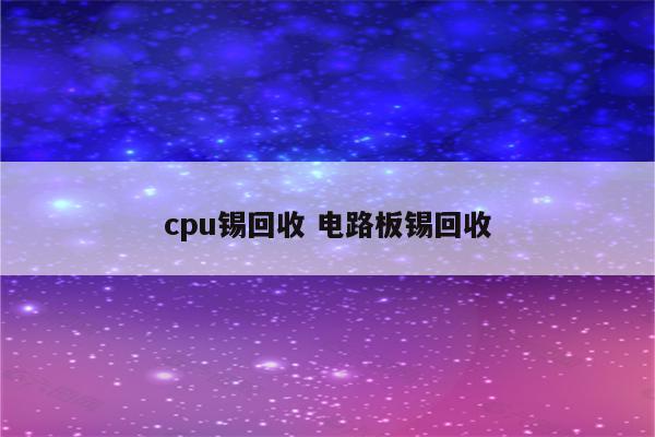 cpu锡回收 电路板锡回收