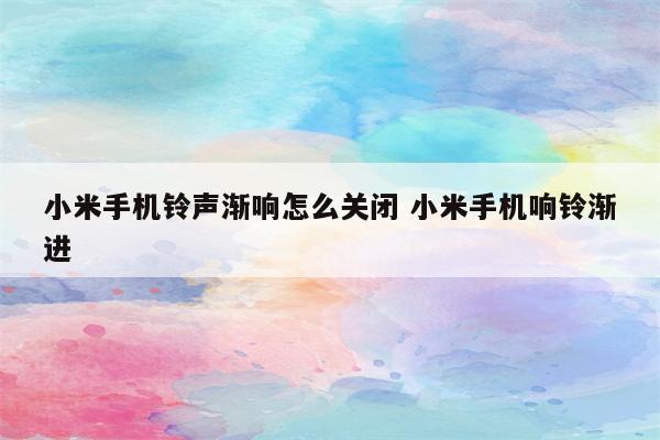 小米手机铃声渐响怎么关闭 小米手机响铃渐进