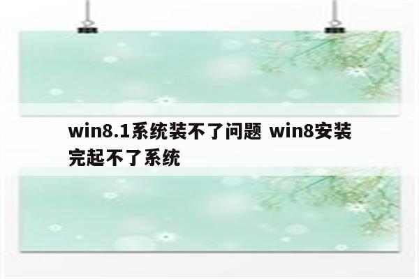 win8.1系统装不了问题 win8安装完起不了系统