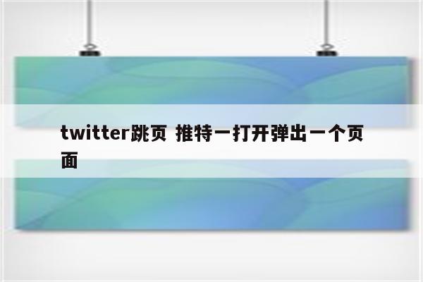 twitter跳页 推特一打开弹出一个页面
