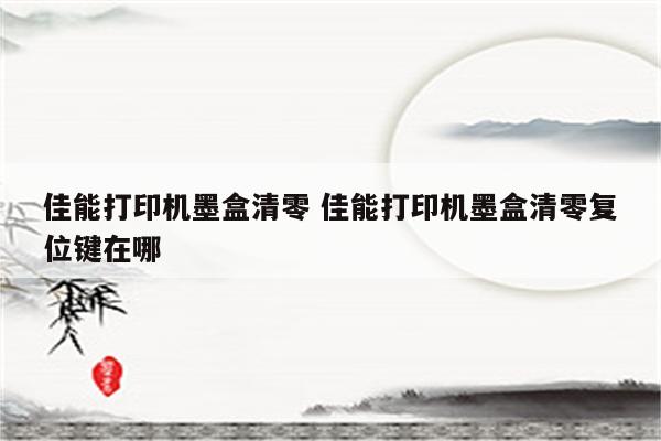 佳能打印机墨盒清零 佳能打印机墨盒清零复位键在哪