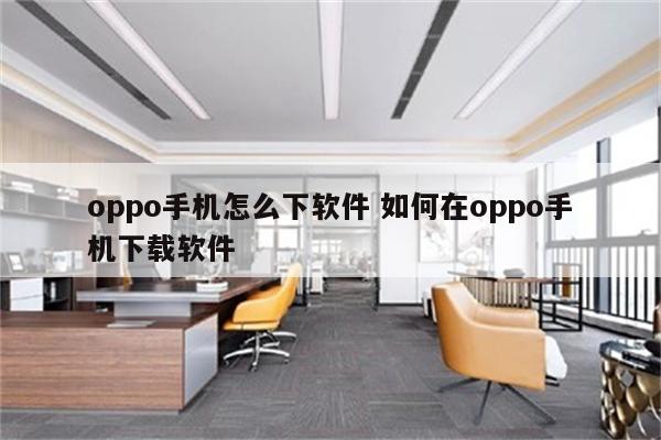 oppo手机怎么下软件 如何在oppo手机下载软件