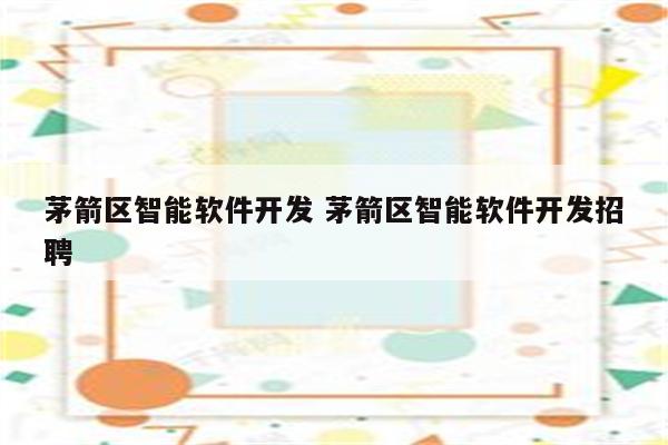 茅箭区智能软件开发 茅箭区智能软件开发招聘