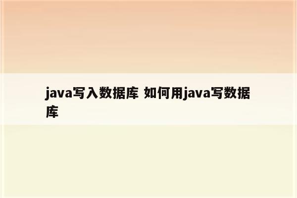 java写入数据库 如何用java写数据库