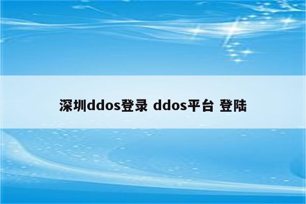 深圳ddos登录 ddos平台 登陆