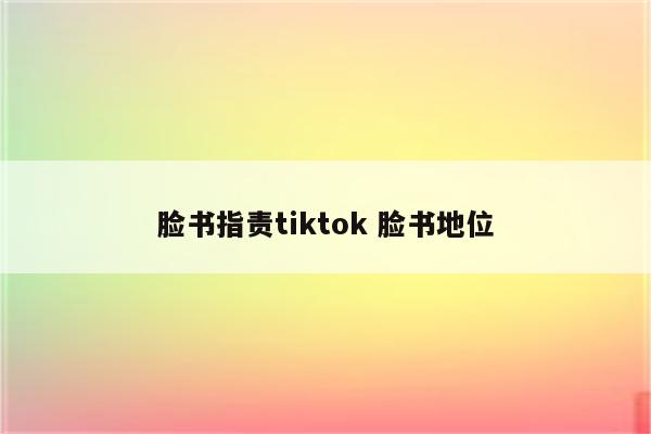 脸书指责tiktok 脸书地位
