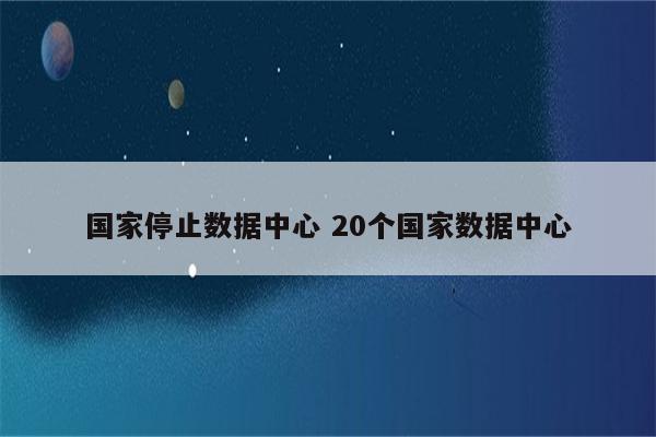 国家停止数据中心 20个国家数据中心