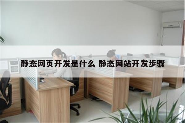 静态网页开发是什么 静态网站开发步骤