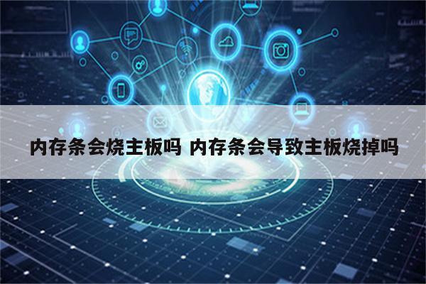 内存条会烧主板吗 内存条会导致主板烧掉吗
