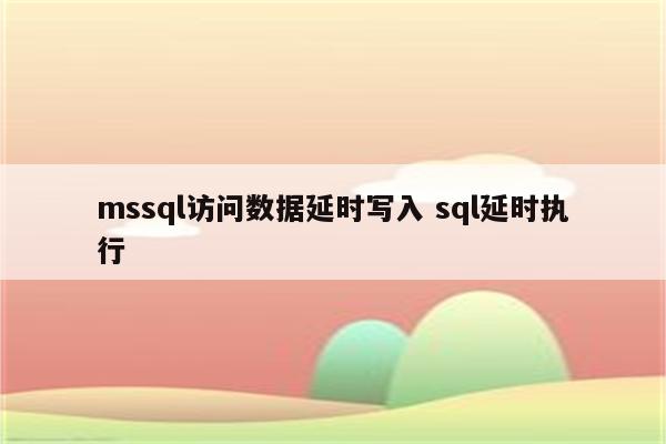 mssql访问数据延时写入 sql延时执行