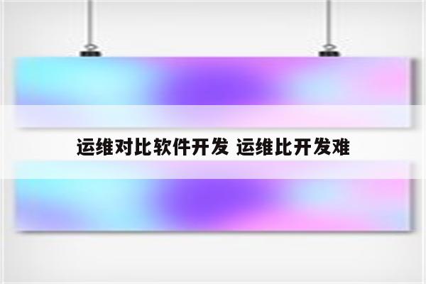 运维对比软件开发 运维比开发难