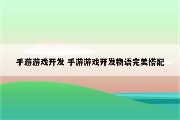 手游游戏开发 手游游戏开发物语完美搭配