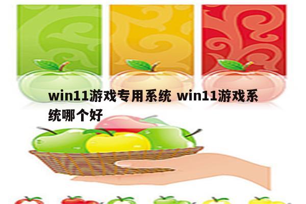 win11游戏专用系统 win11游戏系统哪个好