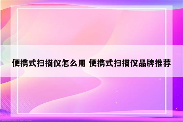 便携式扫描仪怎么用 便携式扫描仪品牌推荐