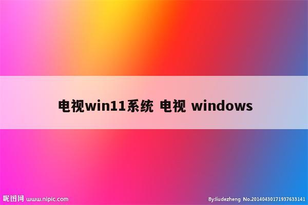 电视win11系统 电视 windows