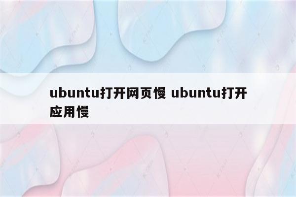 ubuntu打开网页慢 ubuntu打开应用慢