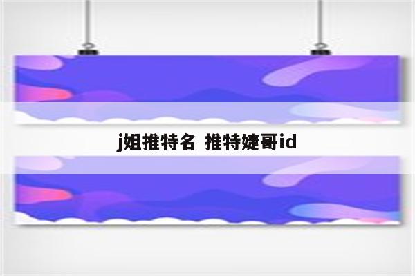 j姐推特名 推特婕哥id