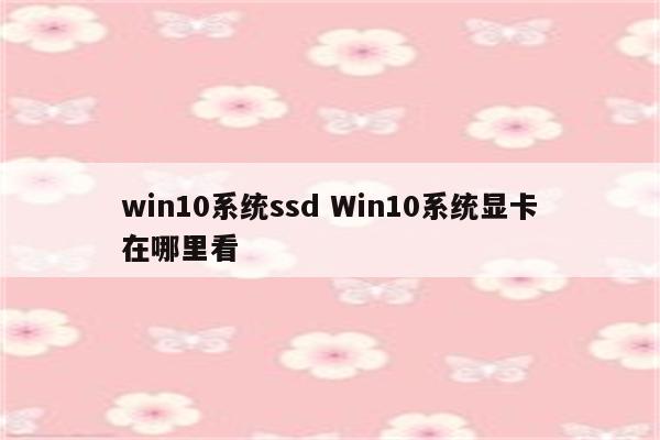 win10系统ssd Win10系统显卡在哪里看