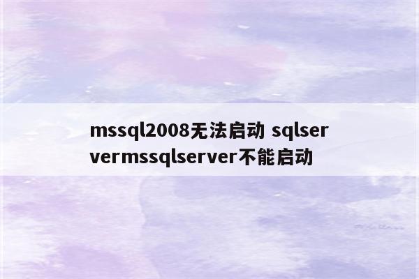 mssql2008无法启动 sqlservermssqlserver不能启动
