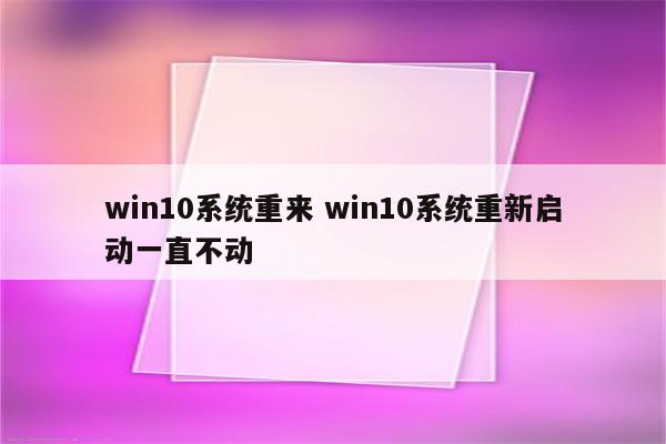 win10系统重来 win10系统重新启动一直不动