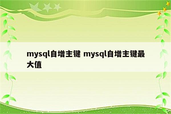 mysql自增主键 mysql自增主键最大值